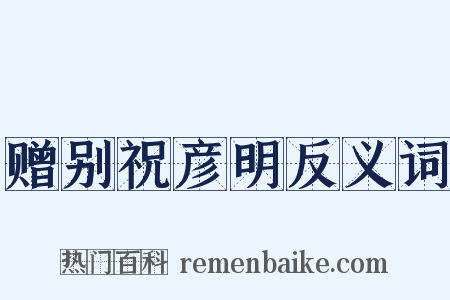 赠别祝彦明反义词是什么意思的图片
